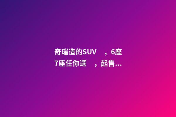 奇瑞造的SUV，6座7座任你選，起售價(jià)不足5萬(wàn)，還看五菱宏光S3？